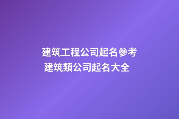 建筑工程公司起名參考 建筑類公司起名大全-第1張-公司起名-玄機派